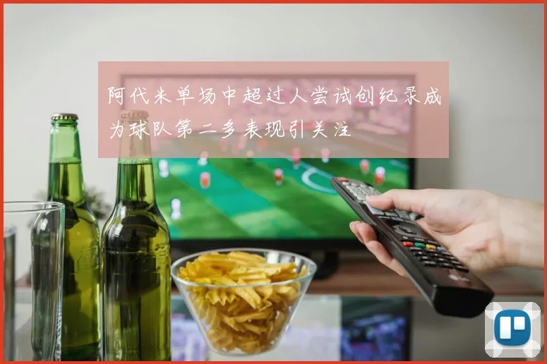 阿代米单场中超过人尝试创纪录成为球队第二多表现引关注