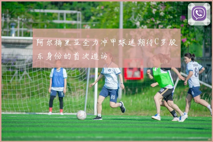 阿尔梅里亚全力冲甲球迷期待C罗股东身份的首次造访