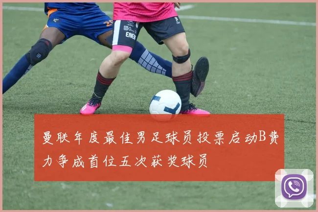 曼联年度最佳男足球员投票启动B费力争成首位五次获奖球员