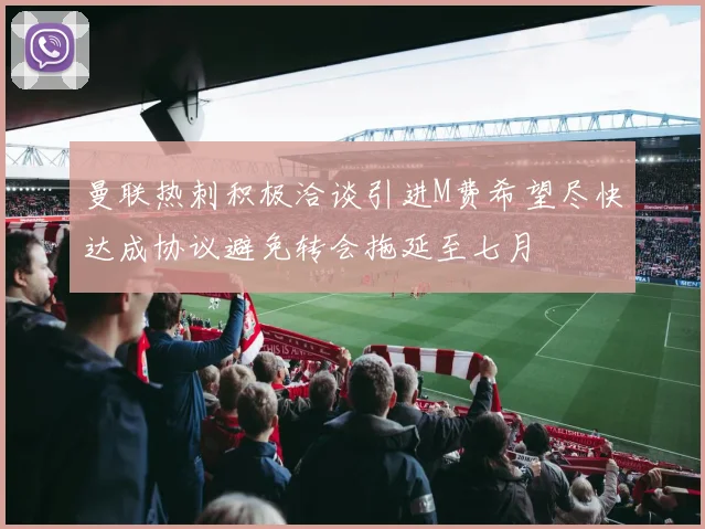 曼联热刺积极洽谈引进M费希望尽快达成协议避免转会拖延至七月