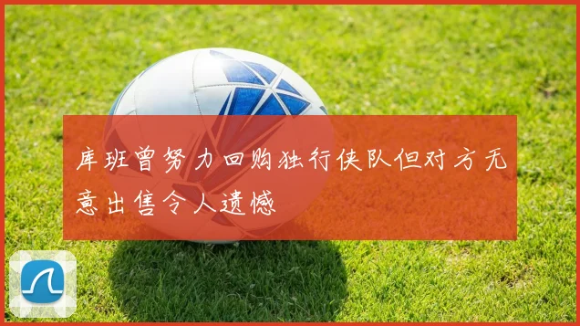 库班曾努力回购独行侠队但对方无意出售令人遗憾