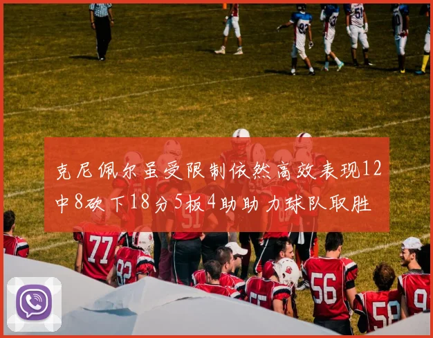 克尼佩尔虽受限制依然高效表现12中8砍下18分5板4助助力球队取胜