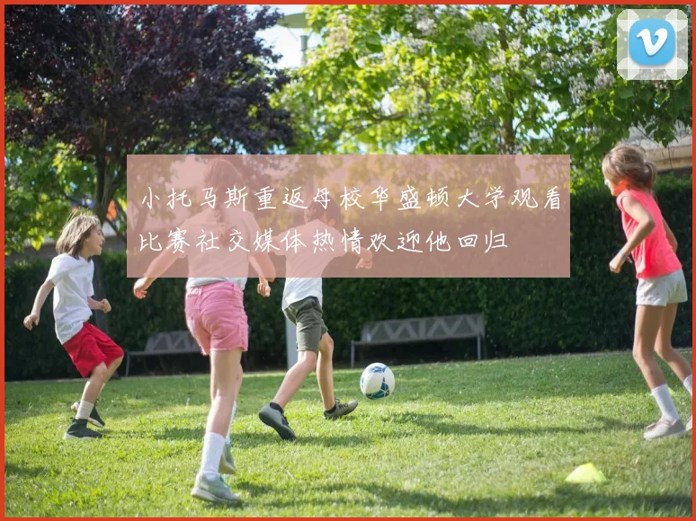 小托马斯重返母校华盛顿大学观看比赛社交媒体热情欢迎他回归