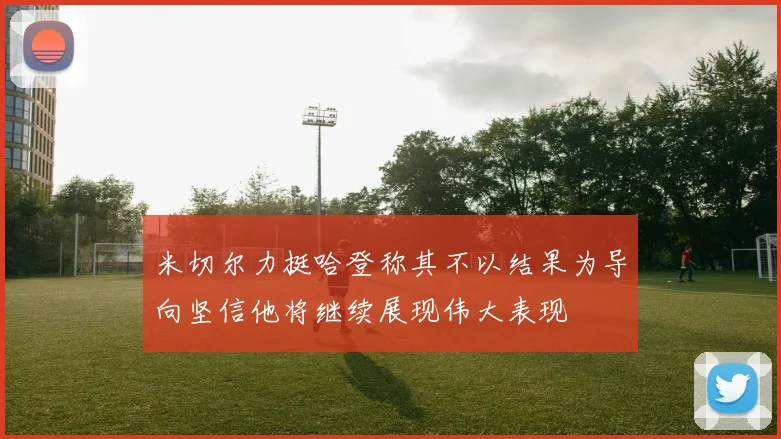 米切尔力挺哈登称其不以结果为导向坚信他将继续展现伟大表现