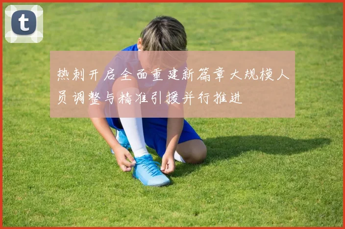 热刺开启全面重建新篇章大规模人员调整与精准引援并行推进
