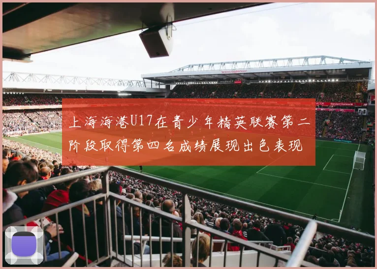 上海海港U17在青少年精英联赛第二阶段取得第四名成绩展现出色表现