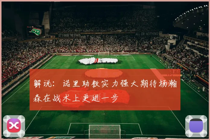 解说：诺里助教实力强大期待杨瀚森在战术上更进一步