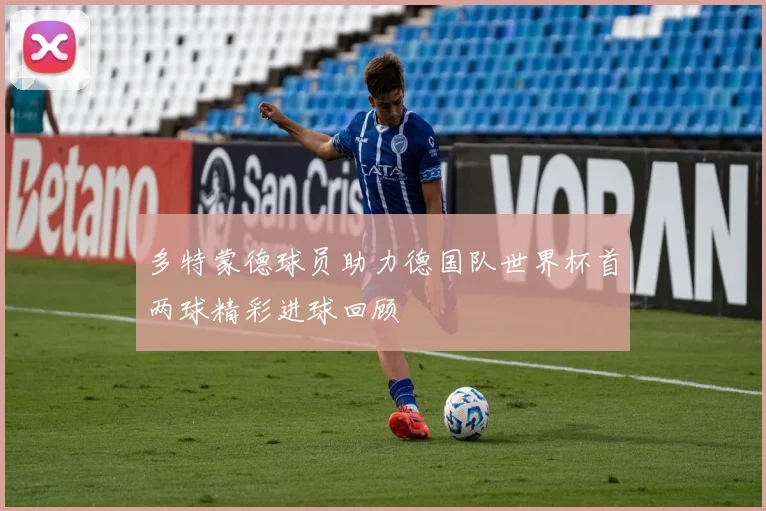 多特蒙德球员助力德国队世界杯首两球精彩进球回顾