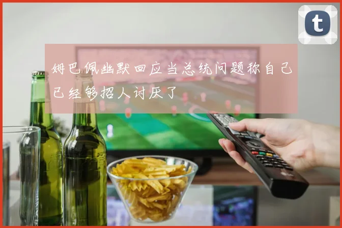 姆巴佩幽默回应当总统问题称自己已经够招人讨厌了