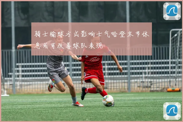 骑士输球方式影响士气哈登末节休息或可改善球队表现
