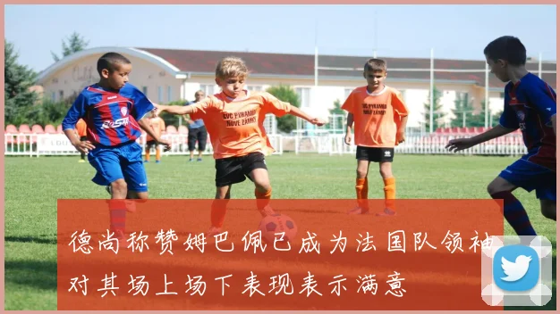 德尚称赞姆巴佩已成为法国队领袖对其场上场下表现表示满意